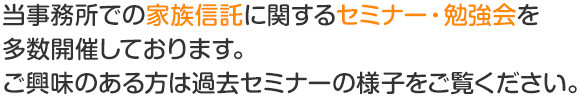 当事務所での家族信託に関するセミナー・勉強会を多数開催しております。ご興味のある方は過去セミナーの様子をご覧ください。