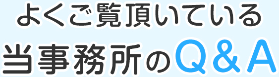 よくご覧頂いている当事務所のQ&A